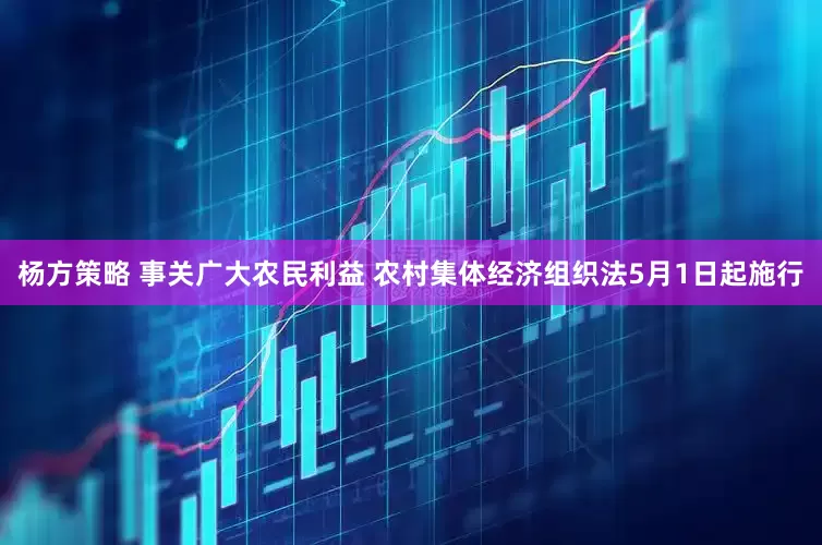 杨方策略 事关广大农民利益 农村集体经济组织法5月1日起施行