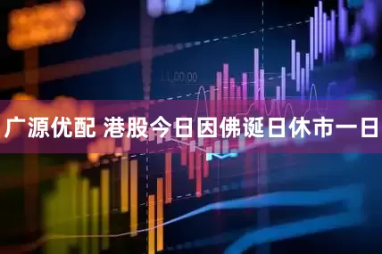 广源优配 港股今日因佛诞日休市一日