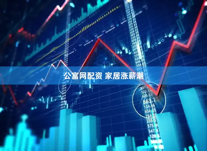公富网配资 家居涨薪潮