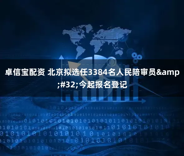 卓信宝配资 北京拟选任3384名人民陪审员&#32;今起报名登记