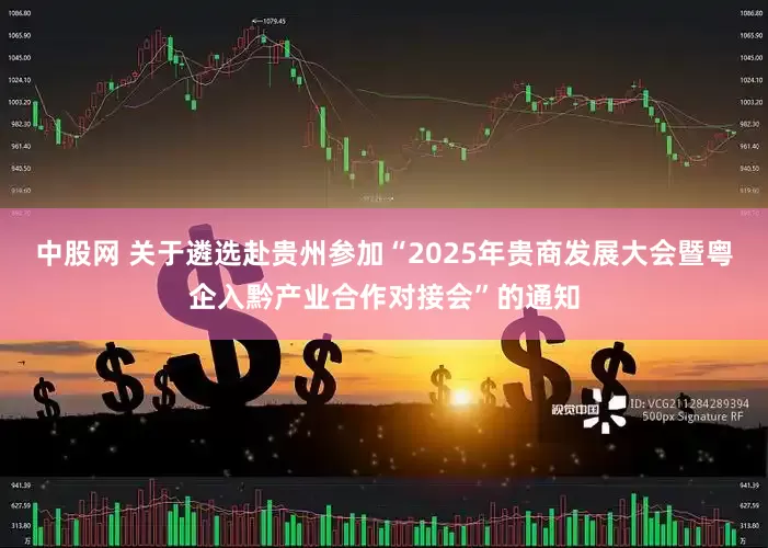 中股网 关于遴选赴贵州参加“2025年贵商发展大会暨粤企入黔产业合作对接会”的通知