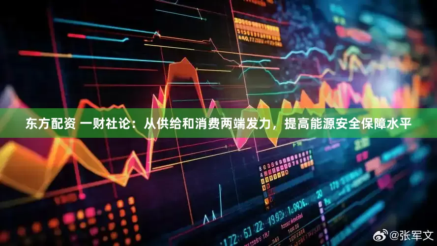 东方配资 一财社论：从供给和消费两端发力，提高能源安全保障水平