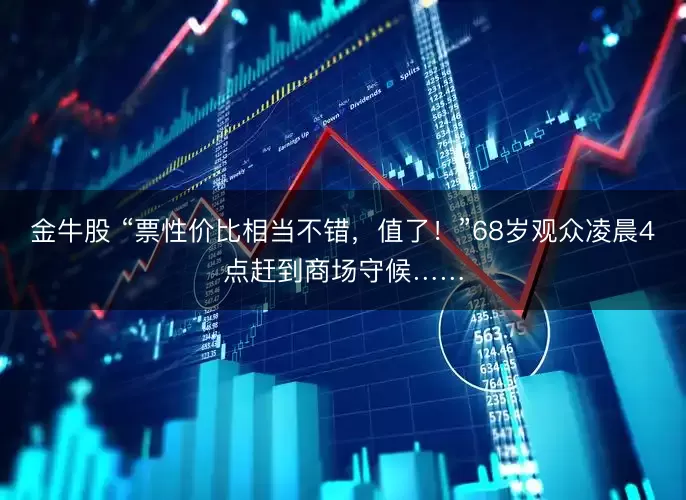 金牛股 “票性价比相当不错,值了!”68岁观众凌晨4点赶到商场守候……